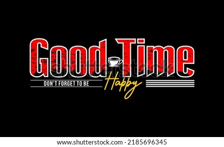 The design image contains a quote, motivation or inspiration with writing Good Time Don't Forget To Be Hapy . Can be printed on t-shirts or on various media.
