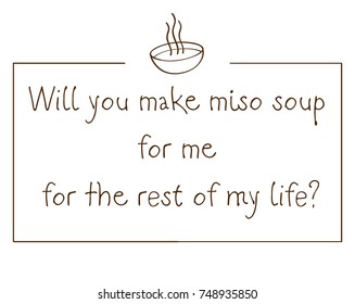 Design with romantic quote about miso soup that usually said by the Japanese when they want to say "Will you marry me". It can be used for card, mug, poster, t-shirts, etc.