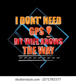 The design of the slogan" I don't need GPS My wife knows the way"