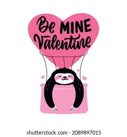 The design sloth flying in a hot air balloon. The quote, Be mine Valentine for love designs, Valentine’s days, posters, hug days. Vector illustration