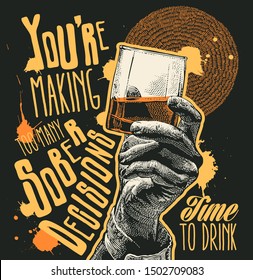 Design T-shirt You're Making Too Many Sober Decisions. Time To Drink With Male Hand Holding Glass Whiskey And Hand-written Fonts. Vector Illustration.
