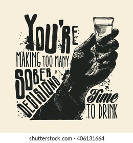 Design t-shirt You're making too many sober decisions. Time to drink with male hand holding a shot of alcohol drink and hand-written fonts. vector illustration.