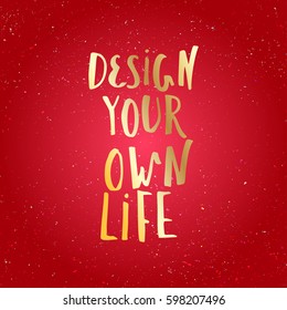 Design your own life, inspirational quote for home decor, t-shirt apparel,concept greeting cards. Modern brush lettering, motivational poster.