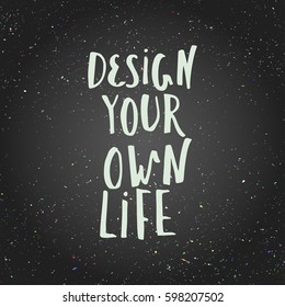 Design your own life, inspirational quote for home decor, t-shirt apparel,concept greeting cards. Modern brush lettering, motivational poster.