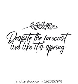  Despite the forecast live like it’s spring. Calligraphy saying for print. Vector Quote 