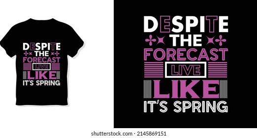 Despite the forecast, live like it’s spring  Creative And Unique typography t-shirt design