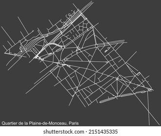 Detailed negative navigation white lines urban street roads map of the PLAINE MONCEAU QUARTER of the French capital city of Paris, France on dark gray background