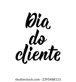 Dia do cliente. Brazilian Lettering. Translation from Portuguese - Customer day. Modern vector brush calligraphy. Ink illustration