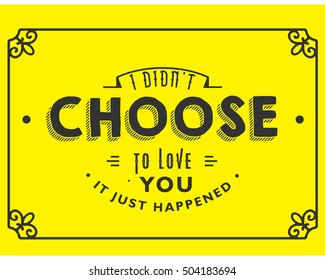 i did not choose to love you, it just happened. love quote