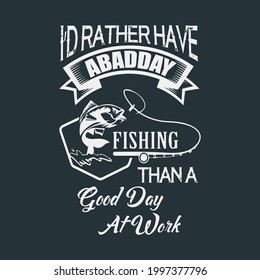 I did rather have a bad day fishing than a good day at work tee shirt design