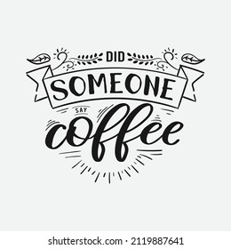 Did Someone Say Coffee lettering, drink quote for tshirt, print and much more