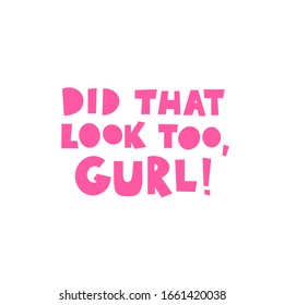 Did that look too Gurl hand drawn vector phrase lettering.Hand-drawn inspires and motivates the inscription. Abstract illustration with pink text on a white background. T-shirt print design element