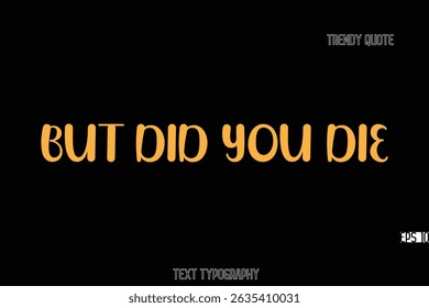 But Did You Die Bold Typography Text Quote For T-Shirt Designs