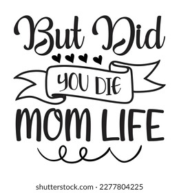 But Did You Die Mom Life, Mother's day shirt print template, typography design for mom mommy mama daughter grandma girl women aunt mom life child best mom adorable shirt