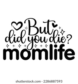 But Did You Die Momlife, Mother's Day typography shirt design for mother lover mom mommy mama Handmade calligraphy vector illustration Silhouette