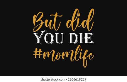 But did you die - Mother's Day Svg t-shirt design. Hand Drawn Lettering Phrases, Calligraphy T-Shirt Design, Ornate Background, Handwritten Vector, EPS 10.