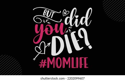 But Did You Die? #Momlife - Mom T shirt Design, Hand lettering illustration for your design, Modern calligraphy, Svg Files for Cricut, Poster, EPS