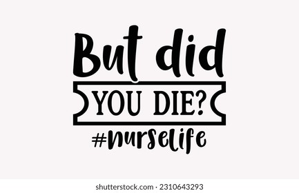 But did you die? #nurselife - Nurse SVG T-shirt Design, Nurse Practitioner, Typography Poster with Old Style Camera And Quotes.