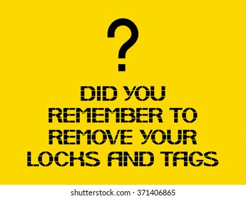 Did you remember to remove your locks and tags.
Caution sign, on compliance with special care for the  safety of health.