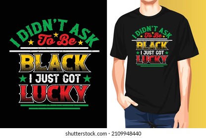 I didn't ask to be black I just got lucky Black History Month typography t-shirt design.
