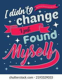 I Didn't Change I Just Found Myself T-shirt Design. Motivational Quote And Inspirational Saying. Colorful Typography Design Vector Illustration.