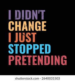 I Didn't Change I Just Stopped Pretending