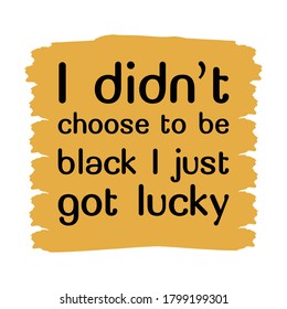  I didn't choose to be black I just got lucky. Vector Quote