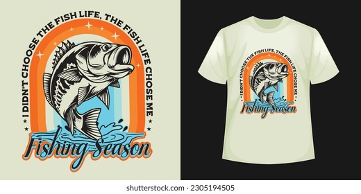 I didn't choose the fish life, the fish life chose me, Fishing Season T-shirt Design