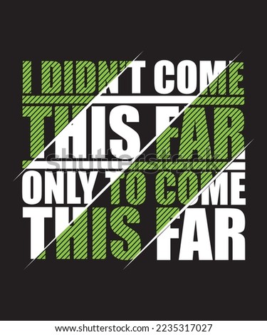 I DIDN'T COME THIS FAR ONLY TO COME THIS FAR T-SHIRT DESIGN