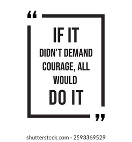 if it didn't demand courage, all would do it, inspirational design quote, motivational quotes, typography illustration lettering quotes