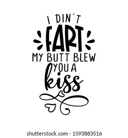 I didn't fart, my butt blew you a kiss - funny saying for babys, fathers or dogs. Hand drawn lettering quote. Vector illustration. Good for scrap booking, posters, textiles, gifts.