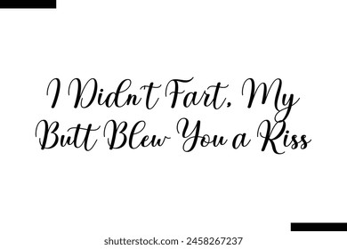 I didn't fart, my butt blew you a kiss Family vector calligraphic inscription al typography text