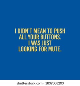 I Didn't Mean To Push All Your Buttons. I was Just Looking For Mute. Typography Vector Design Can print on T-shirt Poster Banner Stickers Illustration Vector Design  