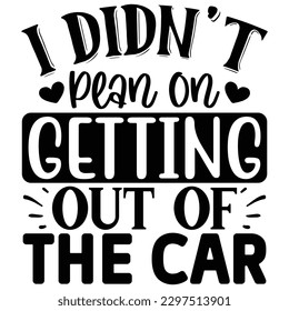 I Didn't Plan on Getting out of the Car  SVG  T shirt design Vector File svg