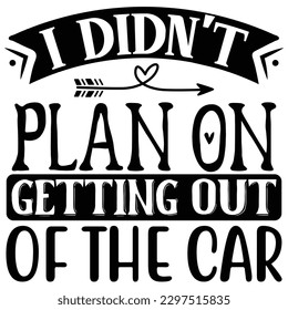 I Didn't Plan on Getting out of the Car  SVG  T shirt design Vector File svg