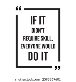 if it didn't require skill, everyone would do it, inspirational design quote, motivational quotes, typography illustration lettering quotes