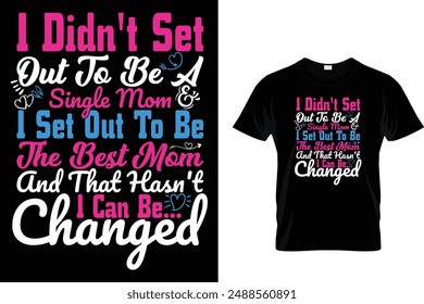 I didn't set out to be a single mom i set out to be the best mom i can be... and that hasn't changed - Mother's Day T Shirt