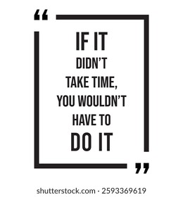 if it didn't take time, you wouldn't have to do it, inspirational design quote, motivational quotes, typography illustration lettering quotes