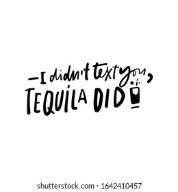 I didn't text you, tequila did. Alcohol. Hand lettering illustration for your design.