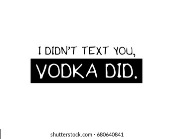 I didn't text you, vodka did. / T shirt graphic vector print design