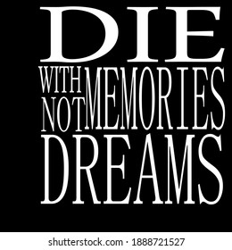 DIE WITH MEMORIES NOT DREAMS...