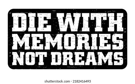 Die with memories, not dreams. Motivational quote.