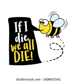 If I die we all die - alarm text quotes and bee drawing. Lettering poster or t-shirt textile graphic design. Cute fat bee character illustration with line. environmental Protection.