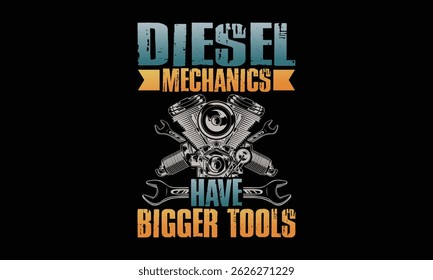 Diesel Mechanics Have Bigger Tools - Diesel Mechanic T-shirt Design, Rugged professional servicing diesel vehicles in a workshop.