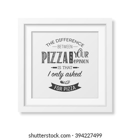 The difference between pizza and your opinion is that i only asked for pizza - Quote typographical Background
