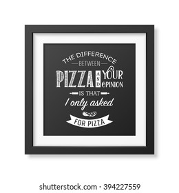 The difference between pizza and your opinion is that i only asked for pizza - Quote typographical Background