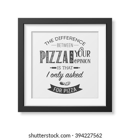 The difference between pizza and your opinion is that i only asked for pizza - Quote typographical Background