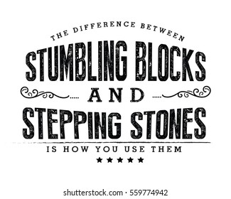 The difference between stumbling blocks and stepping stones is how you use them. 
Adversity quote 