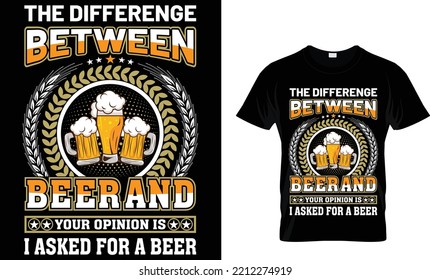 the differenge between beer and your opinion is i asked for a beer t-shirt design.