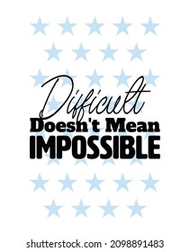 "Difficult Doesn't Mean Impossible. Inspirational and Motivational Quotes Vector Isolated on White Background. Suitable for Cutting Sticker, Poster, Vinyl, Decals, Card, T-Shirt, Mug and Various Other